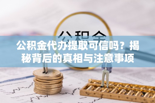 装修公积金代办提取可信吗？揭秘背后的真相与注意事项