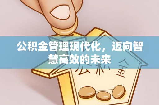 装修公积金管理现代化，迈向智慧高效的未来