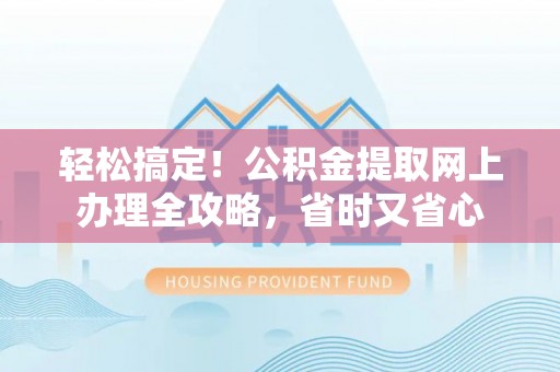 装修轻松搞定！公积金提取网上办理全攻略，省时又省心