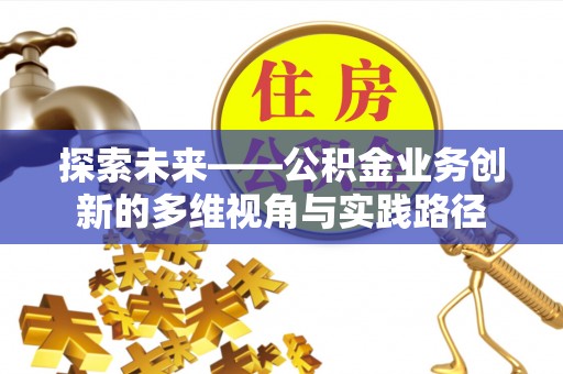 装修探索未来——公积金业务创新的多维视角与实践路径