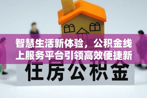 装修智慧生活新体验，公积金线上服务平台引领高效便捷新潮流