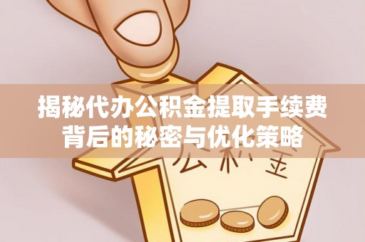 装修揭秘代办公积金提取手续费背后的秘密与优化策略