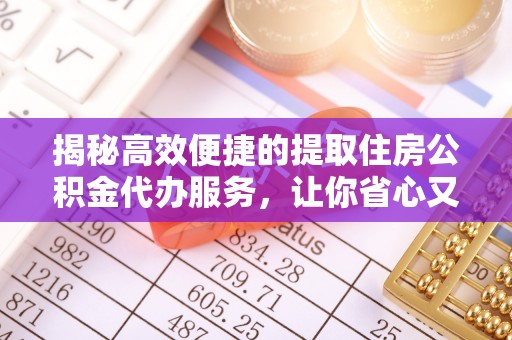 装修揭秘高效便捷的提取住房公积金代办服务，让你省心又省力