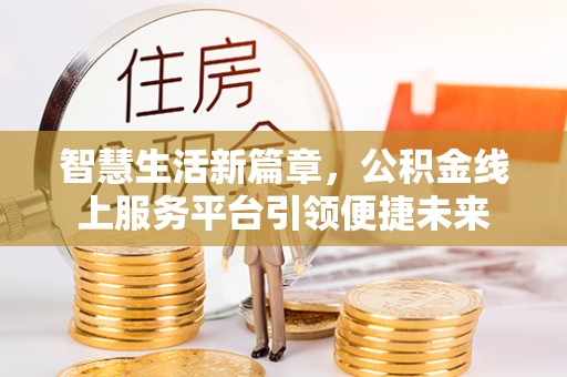 装修智慧生活新篇章，公积金线上服务平台引领便捷未来