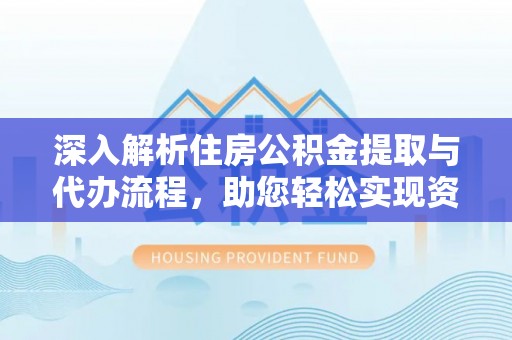 装修深入解析住房公积金提取与代办流程，助您轻松实现资金利用最大化