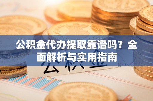 装修公积金代办提取靠谱吗？全面解析与实用指南