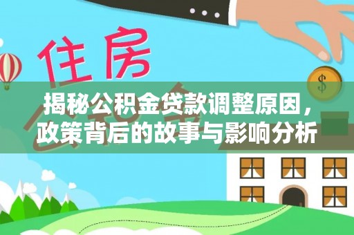 装修揭秘公积金贷款调整原因，政策背后的故事与影响分析