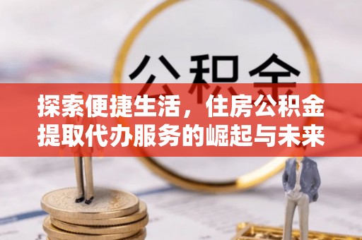装修探索便捷生活，住房公积金提取代办服务的崛起与未来趋势