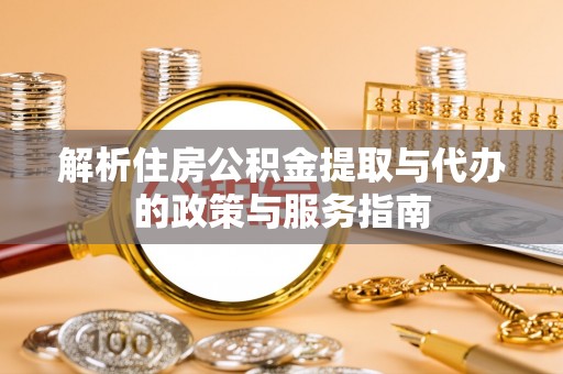装修解析住房公积金提取与代办的政策与服务指南
