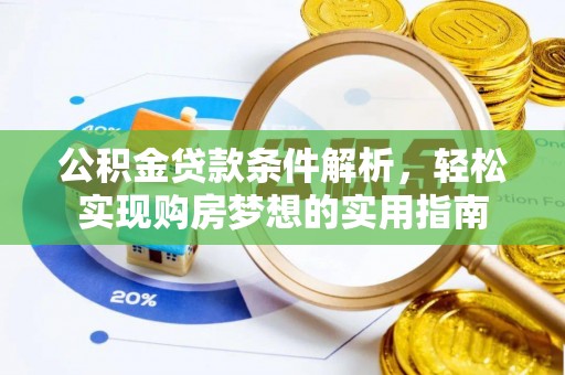装修公积金贷款条件解析，轻松实现购房梦想的实用指南