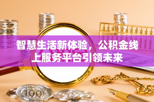 装修智慧生活新体验，公积金线上服务平台引领未来