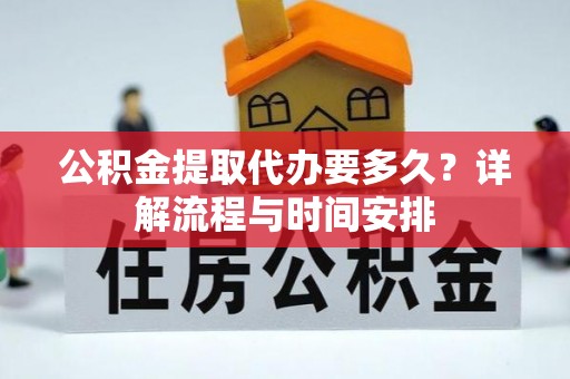 装修公积金提取代办要多久？详解流程与时间安排