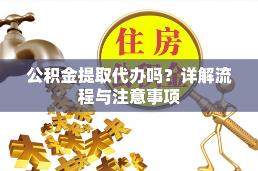 装修公积金提取代办吗？详解流程与注意事项
