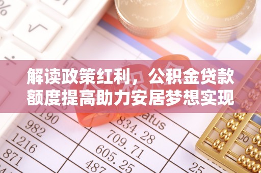 装修解读政策红利，公积金贷款额度提高助力安居梦想实现