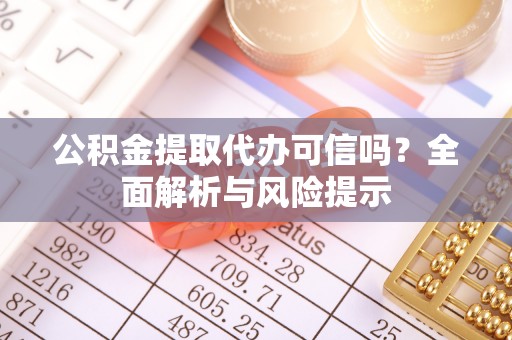 装修公积金提取代办可信吗？全面解析与风险提示