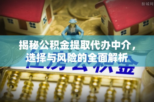 装修揭秘公积金提取代办中介，选择与风险的全面解析