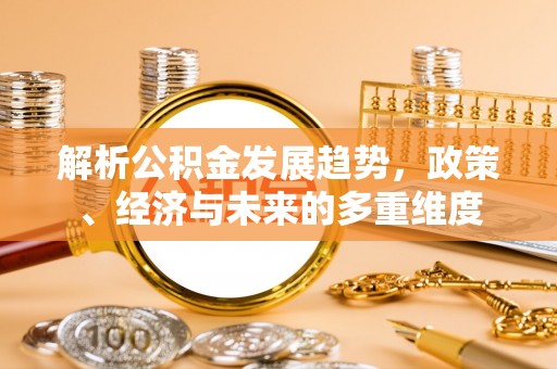 装修解析公积金发展趋势，政策、经济与未来的多重维度