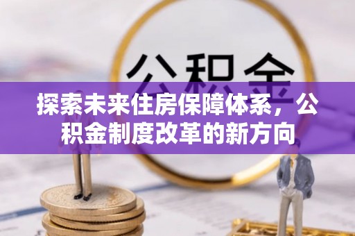 装修探索未来住房保障体系，公积金制度改革的新方向