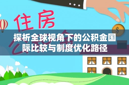 装修探析全球视角下的公积金国际比较与制度优化路径