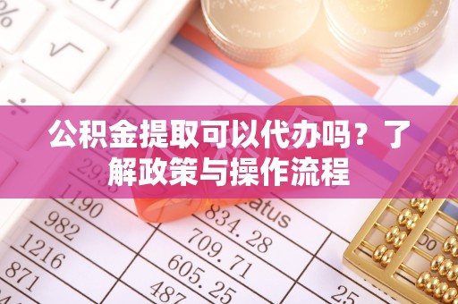 装修公积金提取可以代办吗？了解政策与操作流程