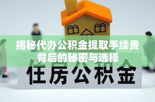 装修揭秘代办公积金提取手续费背后的秘密与选择