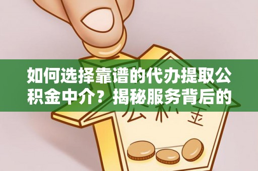 装修如何选择靠谱的代办提取公积金中介？揭秘服务背后的真相