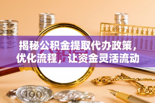 装修揭秘公积金提取代办政策，优化流程，让资金灵活流动