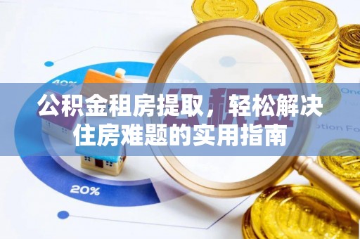 装修公积金租房提取，轻松解决住房难题的实用指南