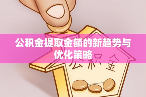 装修公积金提取金额的新趋势与优化策略