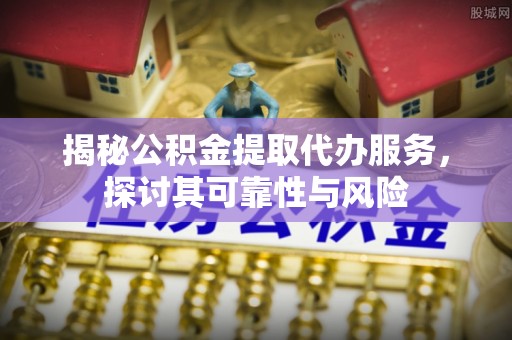 装修揭秘公积金提取代办服务，探讨其可靠性与风险