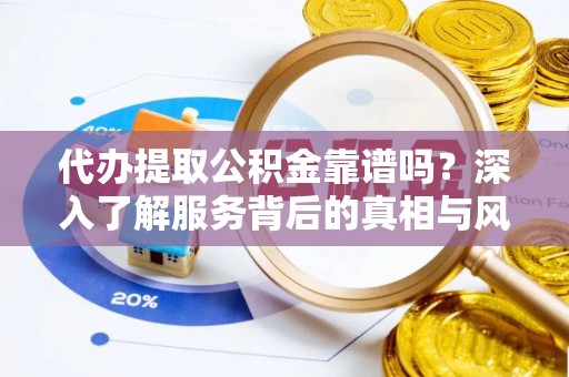 装修代办提取公积金靠谱吗？深入了解服务背后的真相与风险