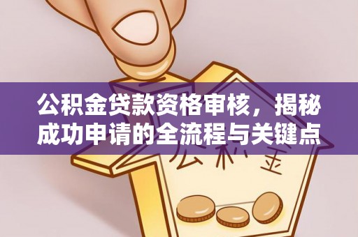 装修公积金贷款资格审核，揭秘成功申请的全流程与关键点