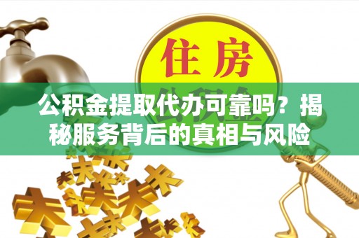装修公积金提取代办可靠吗？揭秘服务背后的真相与风险