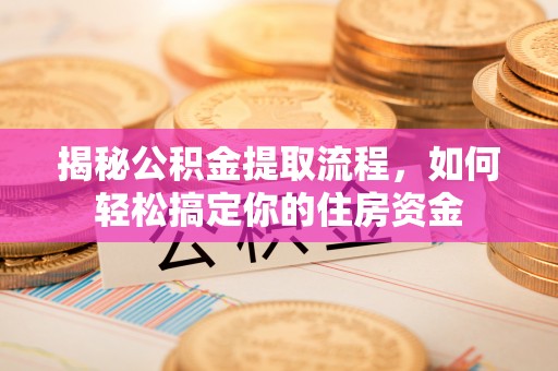 装修揭秘公积金提取流程，如何轻松搞定你的住房资金