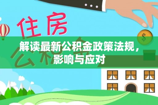 装修解读最新公积金政策法规，影响与应对