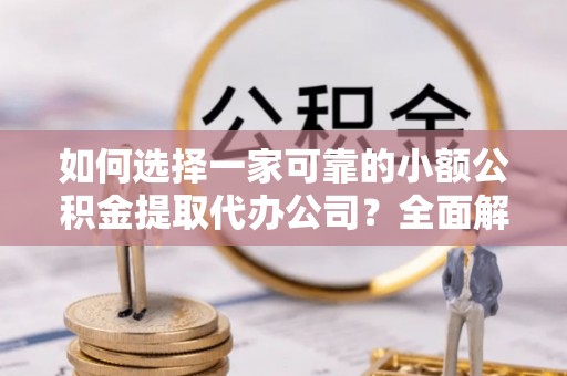 装修如何选择一家可靠的小额公积金提取代办公司？全面解析与指南