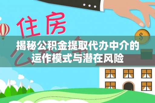 装修揭秘公积金提取代办中介的运作模式与潜在风险
