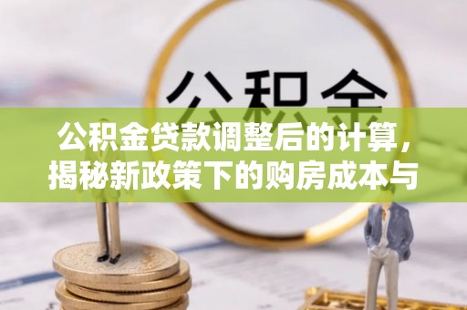 装修公积金贷款调整后的计算，揭秘新政策下的购房成本与规划策略