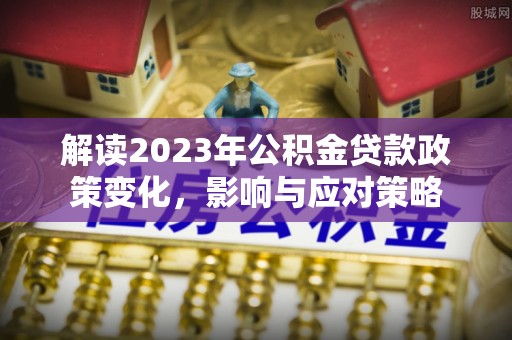 装修解读2023年公积金贷款政策变化，影响与应对策略