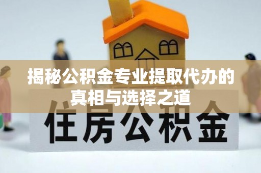装修揭秘公积金专业提取代办的真相与选择之道
