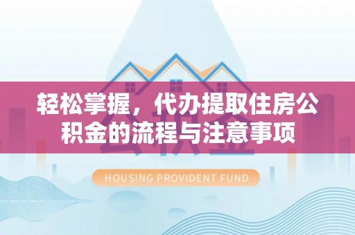 装修轻松掌握，代办提取住房公积金的流程与注意事项