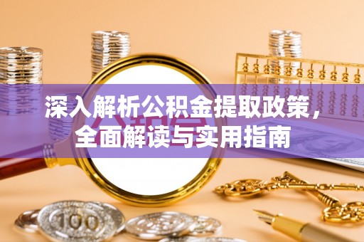 装修深入解析公积金提取政策，全面解读与实用指南