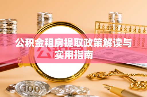 装修公积金租房提取政策解读与实用指南