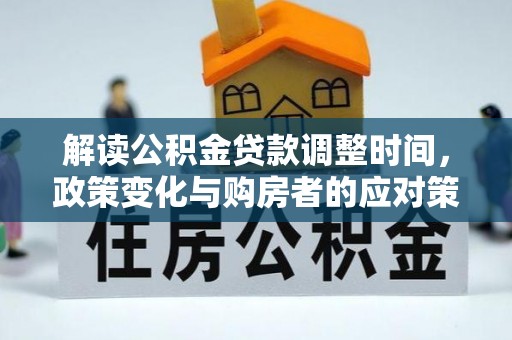 装修解读公积金贷款调整时间，政策变化与购房者的应对策略
