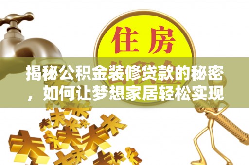装修揭秘公积金装修贷款的秘密，如何让梦想家居轻松实现？