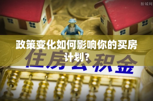 装修政策变化如何影响你的买房计划？