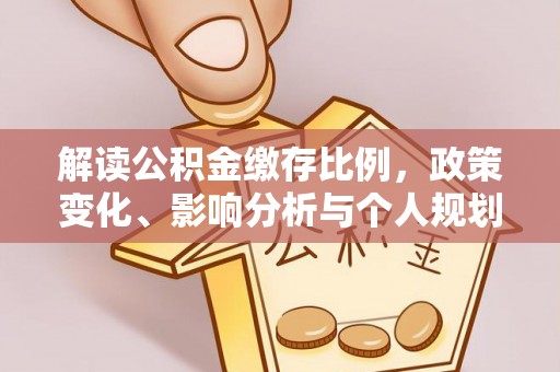 装修解读公积金缴存比例，政策变化、影响分析与个人规划