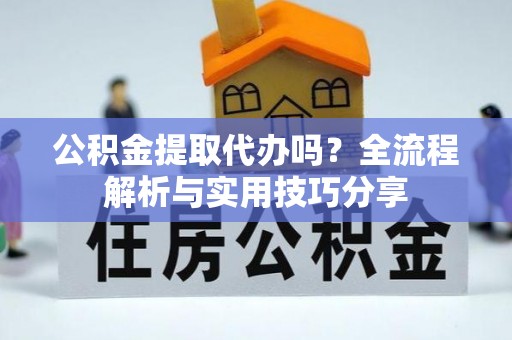 装修公积金提取代办吗？全流程解析与实用技巧分享