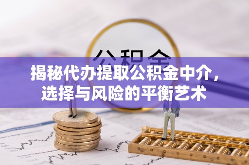 装修揭秘代办提取公积金中介，选择与风险的平衡艺术
