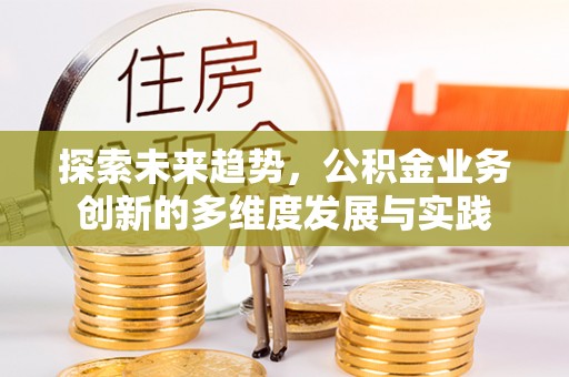 装修探索未来趋势，公积金业务创新的多维度发展与实践